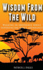 Wisdom From The Wild: Walking In God's Obedience While Experiencing God's Abundance