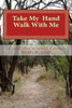 Take My Hand And Walk With Me: A Collection Of Selected Poems