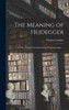 The Meaning Of Heidegger: A Critical Study Of An Existentialist Phenomenology. --