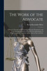 The Work Of The Advocate: A Practical Treatise Containing Suggestions For Preparation And Trial, Including A System Of Rules For The Examination Of ... And The Argument Of Questions Of Law And Fact