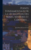 Points Fondamentaux De La Législation Des Mines, Minières Et Carrières ... (French Edition)