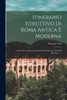 Itinerario Istruttivo Di Roma Antica E Moderna: Ovvero Descrizione Generale Dei Monumenti Antichi E Moderni ...... (Italian Edition)