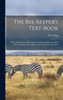 The Bee-Keeper's Text-Book: With Alphabetical Index: Being A Complete Reference Book ... For The Management Of Bees In Every Month Of The Year