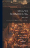Milano Sconosciuta: Con Lettera All'Autore Dell'Avvocato Francesco Giarelli... (Italian Edition)