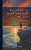 The Secret Of Salvation, How To Get It: And How To Keep It