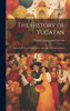 The History Of Yucatan: From Its Discovery To The Close Of The Seventeenth Century