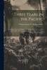 Three Years In The Pacific: Containing Notices Of Brazil, Chile, Bolivia, Peru, &C. In 1831, 1832, 1833, 1834, By An Officer In The United States' Navy [W.S.W. Ruschenberger]