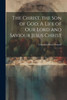 The Christ, The Son Of God: A Life Of Our Lord And Saviour Jesus Christ: 1