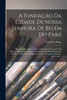 A Fundação Da Cidade De Nossa Senhora De Belém Do Pará: Estudos E Documentos Para A Execução Da Grande Téla Historica Pintada Pelo Autor E ... Antonio J. De Lemos... (Portuguese Edition)