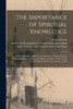 The Importance Of Spiritual Knowledge [Microform]: A Sermon Delivered Before The Society For Propagating The Gospel Among The Indians And Others In ... In The First Church, Boston, November 3, 1825