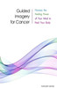 Guided Imagery For Cancer: Harness The Healing Power Of Your Mind To Heal Your Body