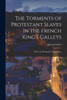 The Torments Of Protestant Slaves In The French King's Galleys: And In The Dungeons Of Marseilles,