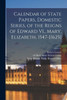 Calendar Of State Papers, Domestic Series, Of The Reigns Of Edward Vi., Mary, Elizabeth, 1547-[1625]