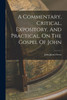 A Commentary, Critical, Expository, And Practical, On The Gospel Of John