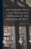 An Inquiry Into The Prevailing Notions Of The Freedom Of Will