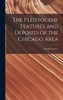 The Pleistocene Features And Deposits Of The Chicago Area