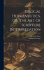 Biblical Hermeneutics, Or, The Art Of Scripture Interpretation