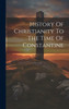 History Of Christianity To The Time Of Constantine