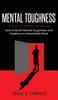 Mental Toughness: How to Build Mental Toughness and Develop an Unbeatable Mind