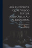 Ars Rhetorica Quae Vulgo Fertur Aristotelis Ad Alexandrum
