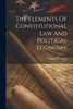 The Elements Of Constitutional Law And Political Economy