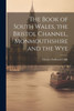 The Book Of South Wales, The Bristol Channel, Monmouthshire And The Wye