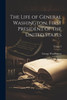 The Life Of General Washington, First President Of The United States; Volume I