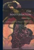 Die Masturbation: Eine Monographie Für Ärzte, Pädagogen Und Gebildete Eltern