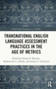 Transnational English Language Assessment Practices In The Age Of Metrics (Global South Perspectives On Tesol)