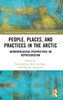 People, Places, And Practices In The Arctic (Routledge Research In Transnational Indigenous Perspectives)