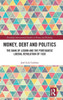 Money, Debt And Politics (Routledge International Studies In Money And Banking)