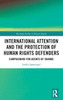 International Attention And The Protection Of Human Rights Defenders (Routledge Studies In Human Rights)