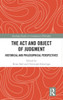 The Act And Object Of Judgment: Historical And Philosophical Perspectives (Routledge Studies In Contemporary Philosophy)