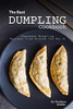 The Best Dumpling Cookbook: Homemade Dumpling Recipes from Around the World