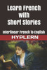 Learn French With Short Stories: Interlinear French To English (Learn French With Interlinear Stories For Beginners And Advanced Readers)
