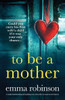 To Be A Mother: A Totally Heartbreaking And Uplifting Story About Life, Loss And Second Chances