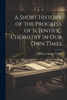 A Short History Of The Progress Of Scientific Chemistry In Our Own Times