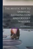 The Mystic Key To Spiritual Illumination And Occult Mastery