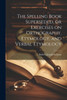 The Spelling Book Superseded, Or Exercises On Orthography, Etymology, And Verbal Etymology