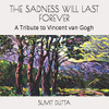 THE SADNESS WILL LAST FOREVER: A Tribute to Vincent van Gogh