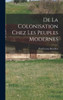 De La Colonisation Chez Les Peuples Modernes (French Edition)
