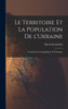 Le Territoire Et La Population De L'Ukraine; Contribution Géographique Et Statistique (French Edition)