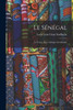 Le Sénégal: La France Dans L'Afrique Occidentale (French Edition)
