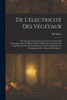 De L'Électricité Des Végétaux: Ouvrage Dans Lequel On Traite De L'Électricité De L'Atmosphere Sur Les Plantes, De Ses Effets Sur L'Économie Des ... Des Moyens De Pratique... (French Edition)