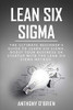Lean Six Sigma: The Ultimate Beginner’s Guide to Learn Six Sigma. Boost your Business or Startup with the Lean Six Sigma Method