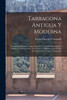 Tarragona Antigua Y Moderna: Descripción Histórico-Arqueológica De Todos Sus Monumentos Y Edificios Públicos Civiles, Eclesiásticos Y Militares Y Guía ... Visita, Examen É Inspección (Spanish Edition)