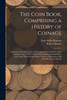 The Coin Book, Comprising A History Of Coinage; A Synopsis Of The Mint Laws Of The United States; Statistics Of The Coinage From 1792 To 1870; List Of ... A Dictionary Of All Coins Known In Ancient