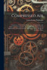Compressed Air: A Reference Work On The Production, Transmission, And Application Of Compressed Air; The Selection, Operation And Maintenance Of ... Machinery; And The Design Of Air Power Plants