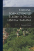 Origine, Formazione Ed Elementi Della Lingua Italiana (Italian Edition)