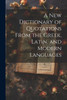 A New Dictionary Of Quotations From The Greek, Latin, And Modern Languages